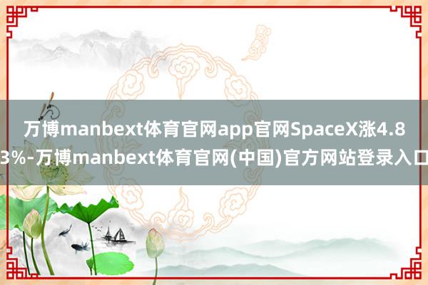 万博manbext体育官网app官网SpaceX涨4.83%-万博manbext体育官网(中国)官方网站登录入口
