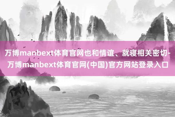 万博manbext体育官网也和情谊、就寝相关密切-万博manbext体育官网(中国)官方网站登录入口