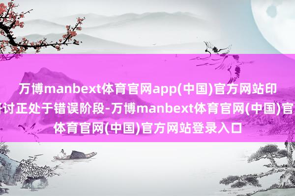 万博manbext体育官网app(中国)官方网站印度与好意思方研讨正处于错误阶段-万博manbext体育官网(中国)官方网站登录入口