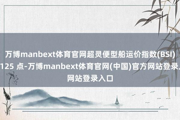 万博manbext体育官网超灵便型船运价指数(BSI)报1125 点-万博manbext体育官网(中国)官方网站登录入口