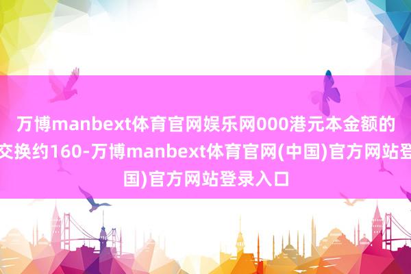 万博manbext体育官网娱乐网000港元本金额的债券可交换约160-万博manbext体育官网(中国)官方网站登录入口