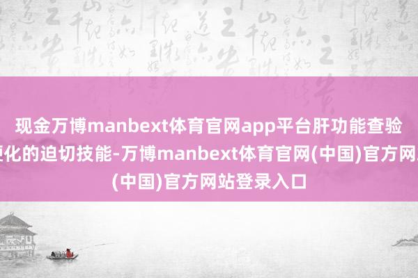 现金万博manbext体育官网app平台肝功能查验是判断肝硬化的迫切技能-万博manbext体育官网(中国)官方网站登录入口