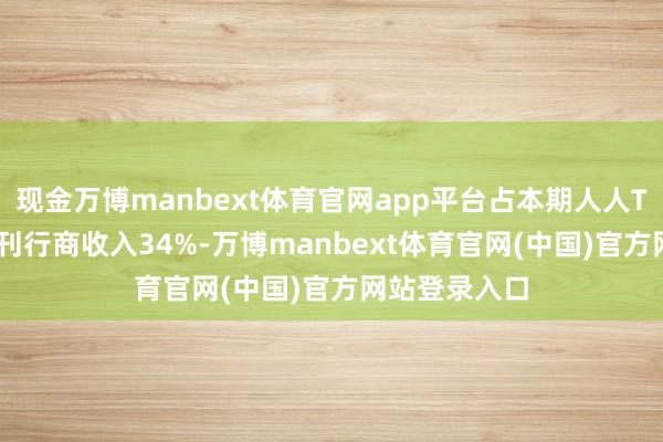 现金万博manbext体育官网app平台占本期人人TOP100手游刊行商收入34%-万博manbext体育官网(中国)官方网站登录入口