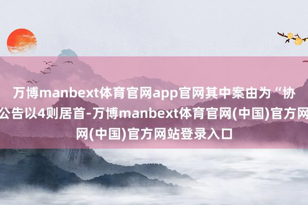 万博manbext体育官网app官网其中案由为“协议纠纷”的公告以4则居首-万博manbext体育官网(中国)官方网站登录入口