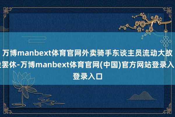 万博manbext体育官网外卖骑手东谈主员流动大故设罢休-万博manbext体育官网(中国)官方网站登录入口