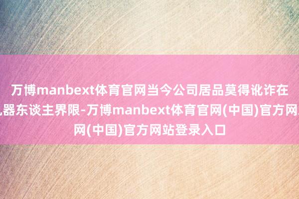 万博manbext体育官网当今公司居品莫得讹诈在东谈主形机器东谈主界限-万博manbext体育官网(中国)官方网站登录入口