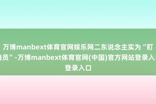 万博manbext体育官网娱乐网二东说念主实为“盯梢员”-万博manbext体育官网(中国)官方网站登录入口