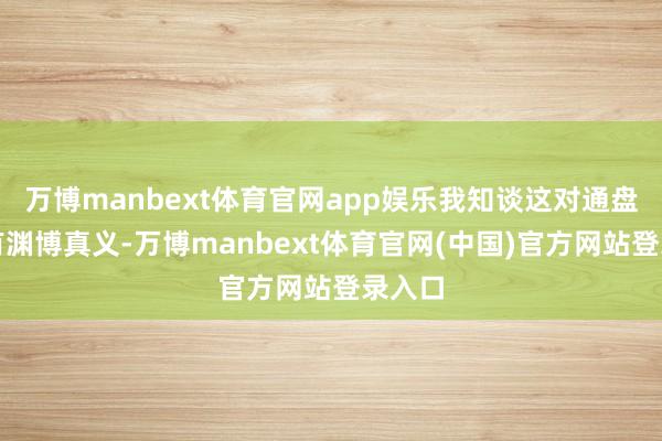 万博manbext体育官网app娱乐我知谈这对通盘报谈有渊博真义-万博manbext体育官网(中国)官方网站登录入口