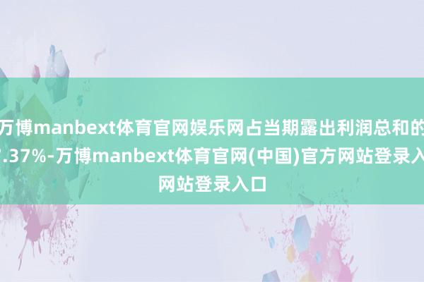 万博manbext体育官网娱乐网占当期露出利润总和的17.37%-万博manbext体育官网(中国)官方网站登录入口
