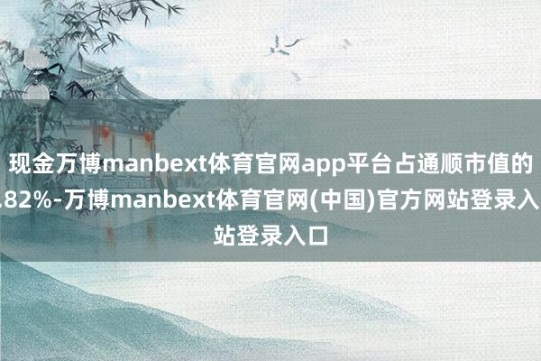 现金万博manbext体育官网app平台占通顺市值的3.82%-万博manbext体育官网(中国)官方网站登录入口