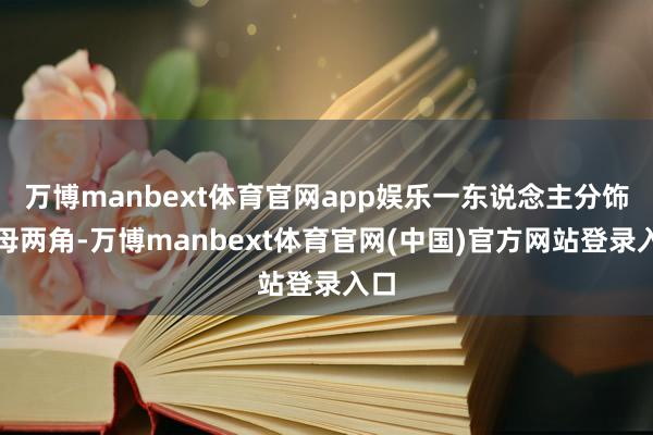 万博manbext体育官网app娱乐一东说念主分饰子母两角-万博manbext体育官网(中国)官方网站登录入口