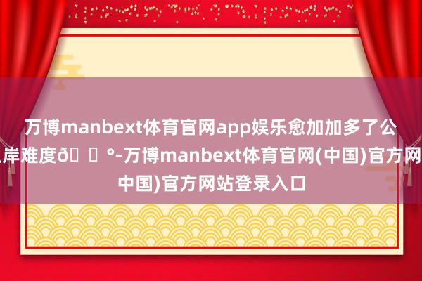 万博manbext体育官网app娱乐愈加加多了公办院校的上岸难度😰-万博manbext体育官网(中国)官方网站登录入口