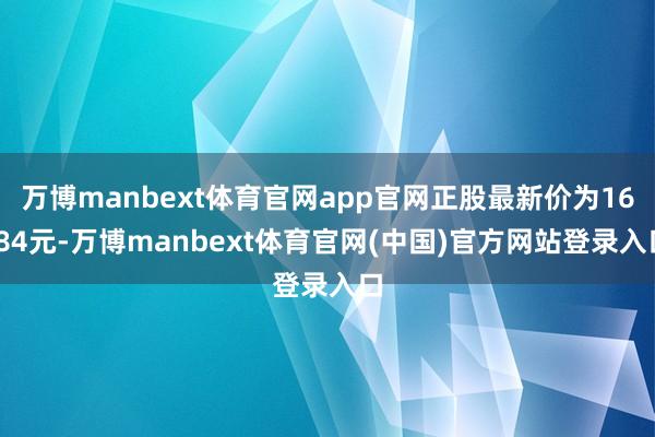 万博manbext体育官网app官网正股最新价为16.84元-万博manbext体育官网(中国)官方网站登录入口