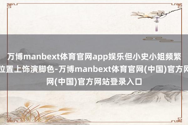 万博manbext体育官网app娱乐但小史小姐频繁能够在中锋位置上饰演脚色-万博manbext体育官网(中国)官方网站登录入口