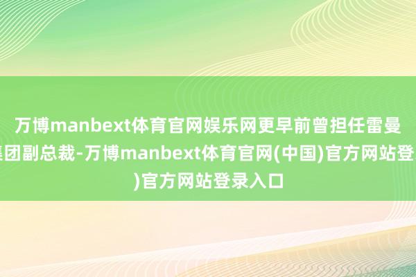 万博manbext体育官网娱乐网更早前曾担任雷曼昆季集团副总裁-万博manbext体育官网(中国)官方网站登录入口