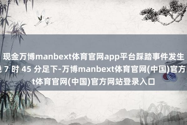 现金万博manbext体育官网app平台踩踏事件发生在当地工夫晚 7 时 45 分足下-万博manbext体育官网(中国)官方网站登录入口