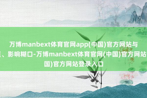万博manbext体育官网app(中国)官方网站与长期反复、影响糊口-万博manbext体育官网(中国)官方网站登录入口