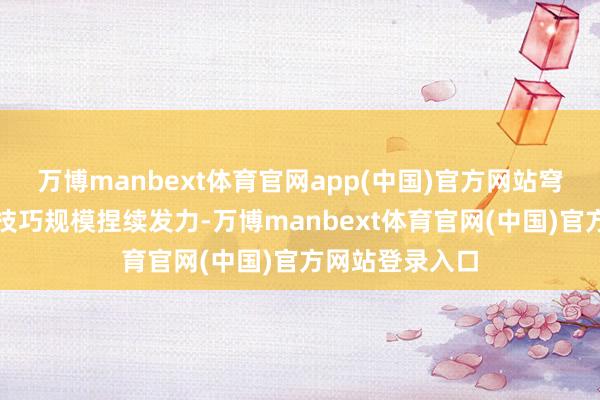 万博manbext体育官网app(中国)官方网站穹彻在具身智能技巧规模捏续发力-万博manbext体育官网(中国)官方网站登录入口