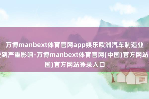 万博manbext体育官网app娱乐欧洲汽车制造业可能会受到严重影响-万博manbext体育官网(中国)官方网站登录入口