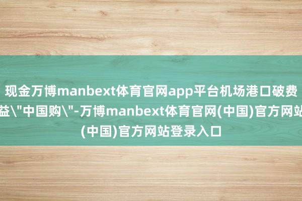 现金万博manbext体育官网app平台机场港口破费或小幅受益