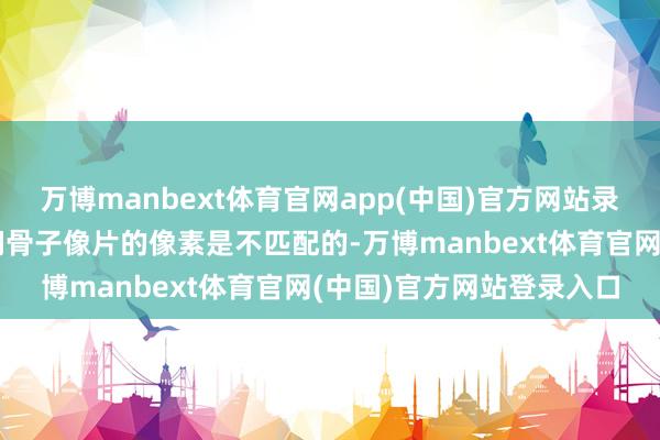 万博manbext体育官网app(中国)官方网站录像头的标称像素数与咱们骨子像片的像素是不匹配的-万博manbext体育官网(中国)官方网站登录入口