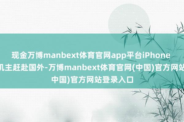 现金万博manbext体育官网app平台iPhone Air 国行机主赶赴国外-万博manbext体育官网(中国)官方网站登录入口