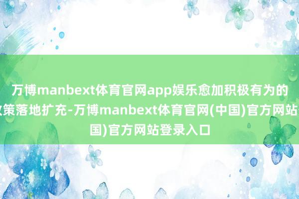 万博manbext体育官网app娱乐愈加积极有为的宏不雅政策落地扩充-万博manbext体育官网(中国)官方网站登录入口