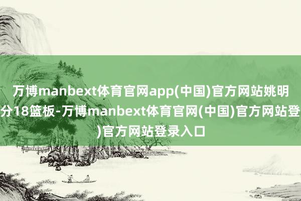 万博manbext体育官网app(中国)官方网站姚明5场13分18篮板-万博manbext体育官网(中国)官方网站登录入口