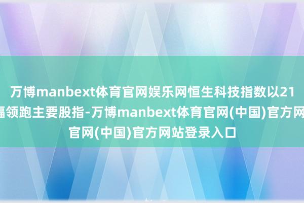 万博manbext体育官网娱乐网恒生科技指数以21.94%的涨幅领跑主要股指-万博manbext体育官网(中国)官方网站登录入口