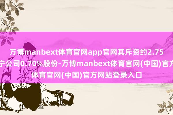 万博manbext体育官网app官网其斥资约2.75亿港元增捏李宁公司0.70%股份-万博manbext体育官网(中国)官方网站登录入口