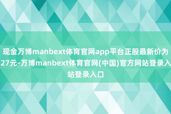 现金万博manbext体育官网app平台正股最新价为9.27元-万博manbext体育官网(中国)官方网站登录入口