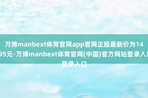万博manbext体育官网app官网正股最新价为14.95元-万博manbext体育官网(中国)官方网站登录入口