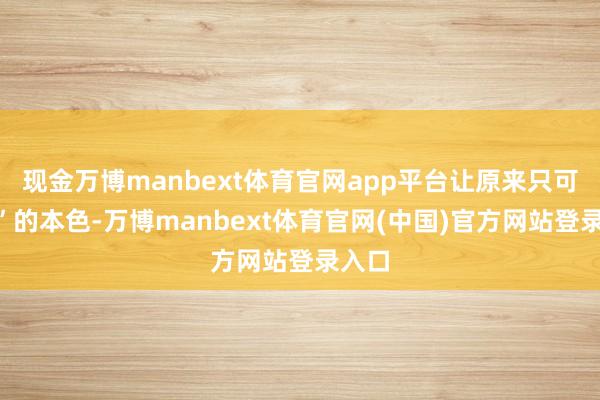 现金万博manbext体育官网app平台让原来只可“读”的本色-万博manbext体育官网(中国)官方网站登录入口