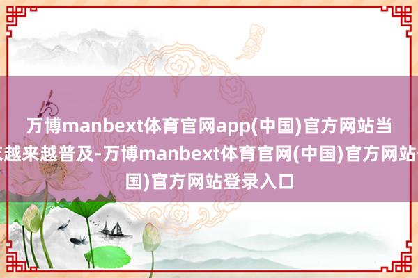 万博manbext体育官网app(中国)官方网站当今防弹衣越来越普及-万博manbext体育官网(中国)官方网站登录入口
