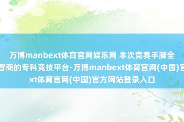 万博manbext体育官网娱乐网 本次竞赛手脚全市胸部影像会诊智商的专科竞技平台-万博manbext体育官网(中国)官方网站登录入口