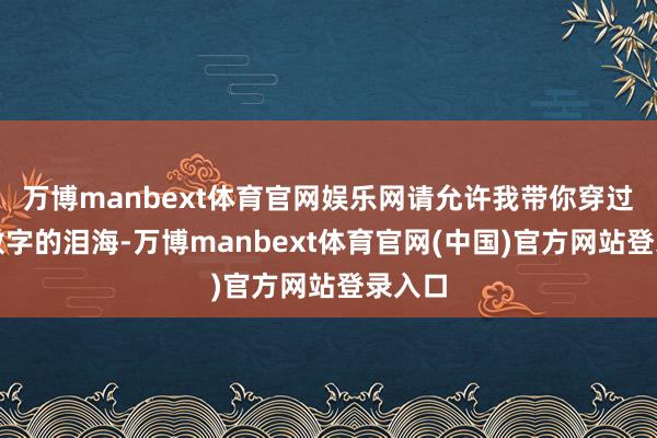 万博manbext体育官网娱乐网请允许我带你穿过这片数字的泪海-万博manbext体育官网(中国)官方网站登录入口