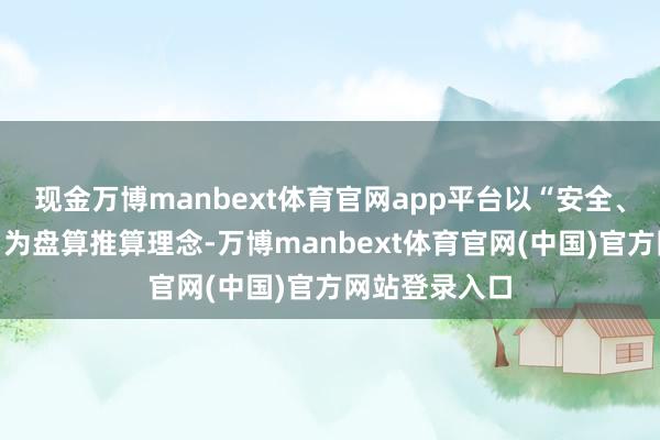 现金万博manbext体育官网app平台以“安全、闲适、生态”为盘算推算理念-万博manbext体育官网(中国)官方网站登录入口