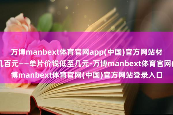万博manbext体育官网app(中国)官方网站材料费加东谈主工费只须几百元——单片价钱低至几元-万博manbext体育官网(中国)官方网站登录入口