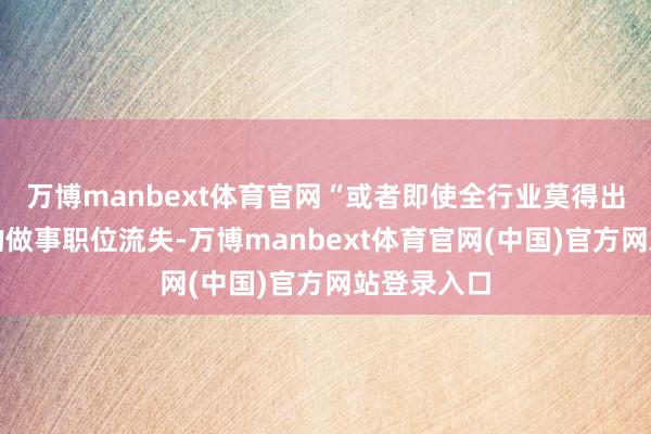 万博manbext体育官网“或者即使全行业莫得出现举座上的做事职位流失-万博manbext体育官网(中国)官方网站登录入口