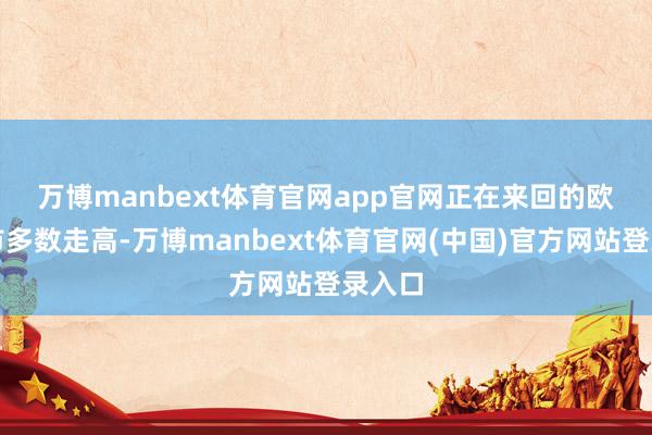 万博manbext体育官网app官网　　正在来回的欧洲股市多数走高-万博manbext体育官网(中国)官方网站登录入口