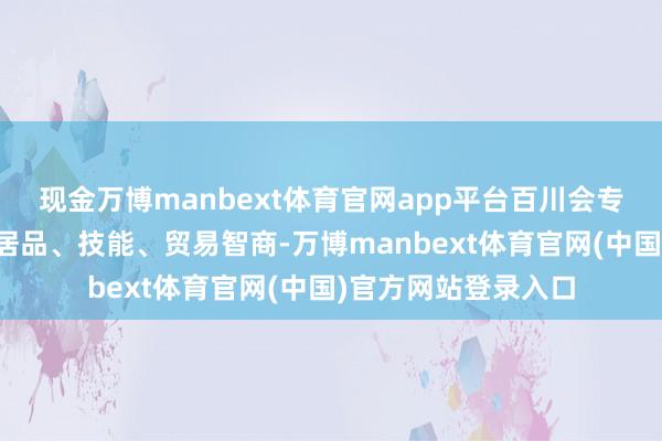 现金万博manbext体育官网app平台百川会专注构建自身更优的居品、技能、贸易智商-万博manbext体育官网(中国)官方网站登录入口
