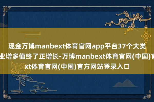 现金万博manbext体育官网app平台37个大类行业中有25个行业增多值终了正增长-万博manbext体育官网(中国)官方网站登录入口