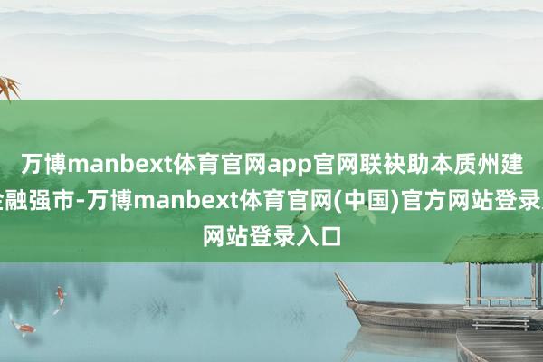 万博manbext体育官网app官网联袂助本质州建造金融强市-万博manbext体育官网(中国)官方网站登录入口